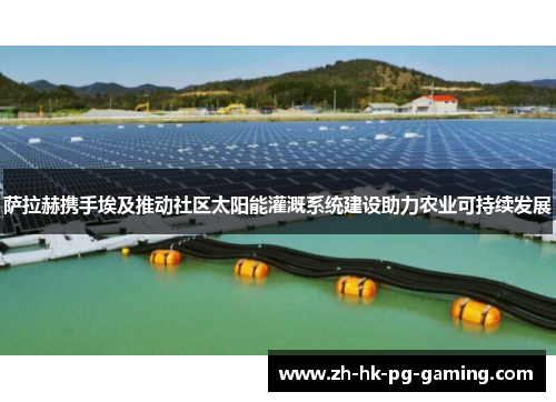 萨拉赫携手埃及推动社区太阳能灌溉系统建设助力农业可持续发展