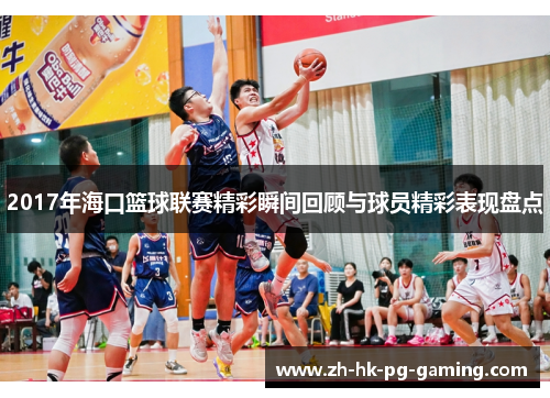 2017年海口篮球联赛精彩瞬间回顾与球员精彩表现盘点