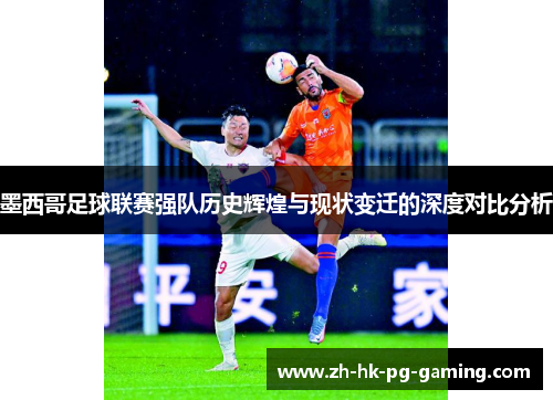 墨西哥足球联赛强队历史辉煌与现状变迁的深度对比分析