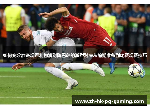 如何充分准备观看利物浦对阵巴萨的激烈对决从前期准备到比赛观赛技巧