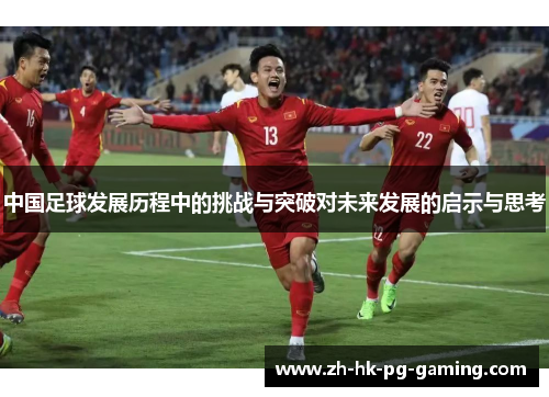 中国足球发展历程中的挑战与突破对未来发展的启示与思考