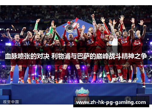 血脉喷张的对决 利物浦与巴萨的巅峰战斗精神之争