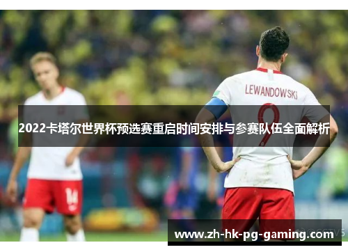 2022卡塔尔世界杯预选赛重启时间安排与参赛队伍全面解析