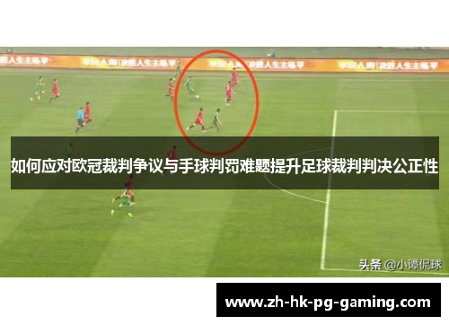 如何应对欧冠裁判争议与手球判罚难题提升足球裁判判决公正性