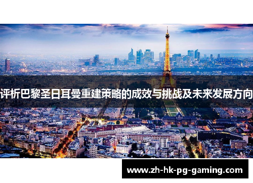 评析巴黎圣日耳曼重建策略的成效与挑战及未来发展方向