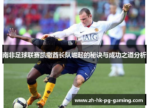 南非足球联赛凯撒酋长队崛起的秘诀与成功之道分析