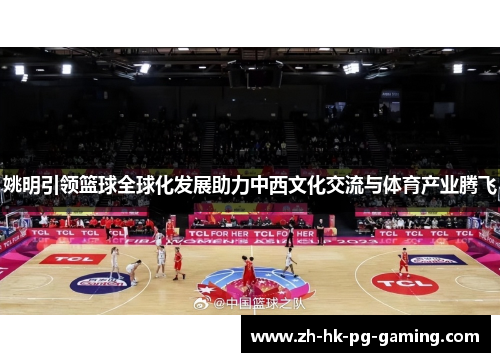 姚明引领篮球全球化发展助力中西文化交流与体育产业腾飞