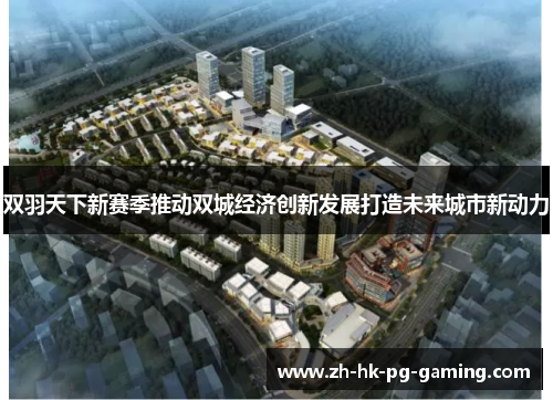 双羽天下新赛季推动双城经济创新发展打造未来城市新动力