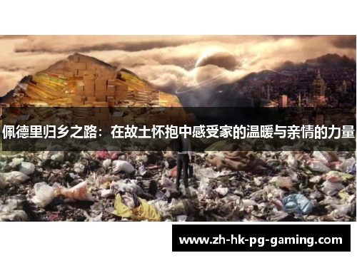 佩德里归乡之路：在故土怀抱中感受家的温暖与亲情的力量