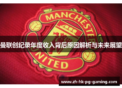 曼联创纪录年度收入背后原因解析与未来展望