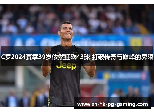 C罗2024赛季39岁依然狂砍43球 打破传奇与巅峰的界限