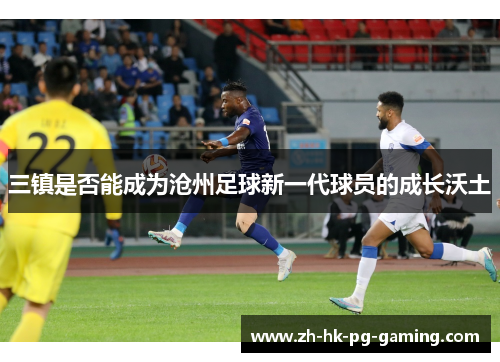 三镇是否能成为沧州足球新一代球员的成长沃土