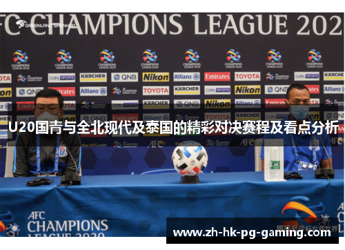 U20国青与全北现代及泰国的精彩对决赛程及看点分析