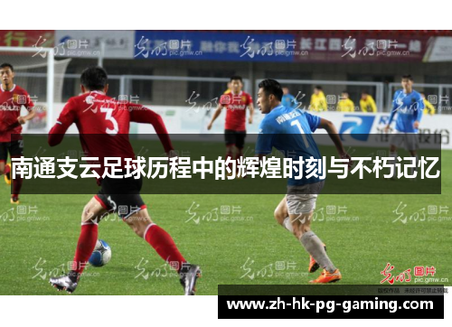 南通支云足球历程中的辉煌时刻与不朽记忆