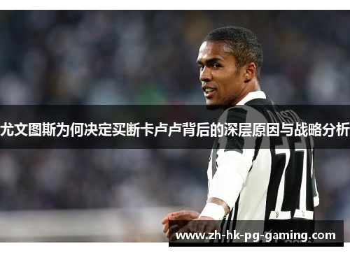 尤文图斯为何决定买断卡卢卢背后的深层原因与战略分析