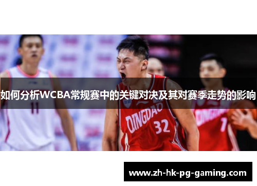 如何分析WCBA常规赛中的关键对决及其对赛季走势的影响