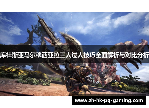 库杜斯亚马尔穆西亚拉三人过人技巧全面解析与对比分析