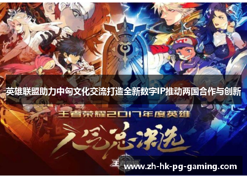 英雄联盟助力中匈文化交流打造全新数字IP推动两国合作与创新