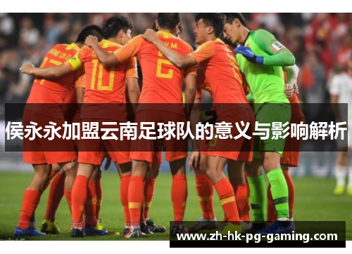 侯永永加盟云南足球队的意义与影响解析