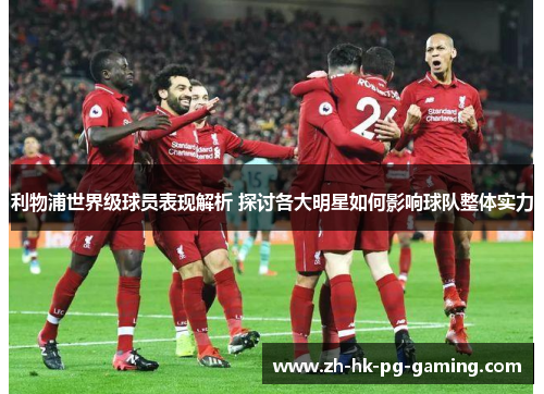利物浦世界级球员表现解析 探讨各大明星如何影响球队整体实力