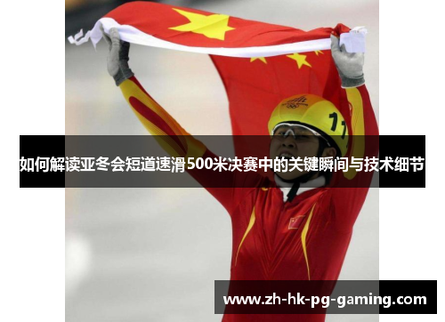 如何解读亚冬会短道速滑500米决赛中的关键瞬间与技术细节