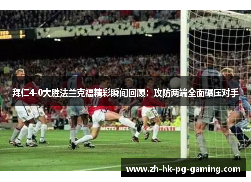 拜仁4-0大胜法兰克福精彩瞬间回顾：攻防两端全面碾压对手