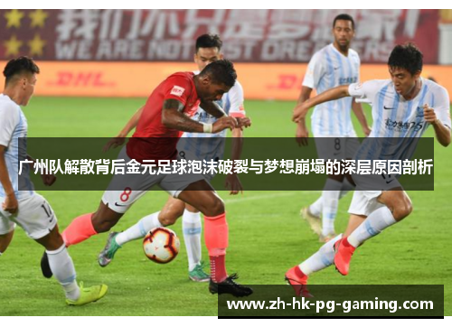 广州队解散背后金元足球泡沫破裂与梦想崩塌的深层原因剖析