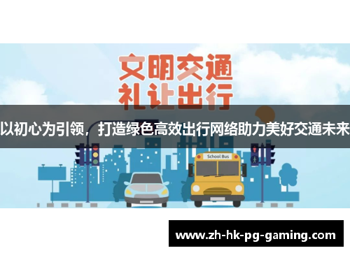 以初心为引领，打造绿色高效出行网络助力美好交通未来