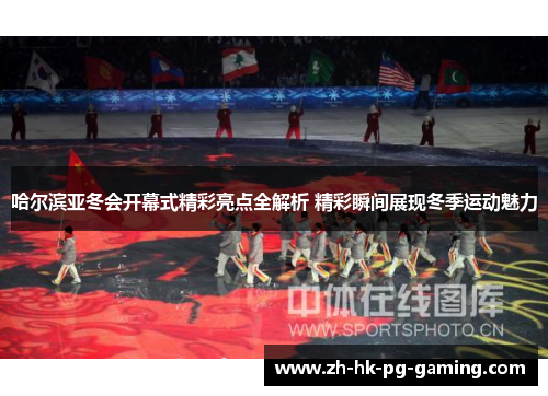 哈尔滨亚冬会开幕式精彩亮点全解析 精彩瞬间展现冬季运动魅力