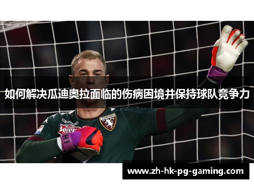 如何解决瓜迪奥拉面临的伤病困境并保持球队竞争力