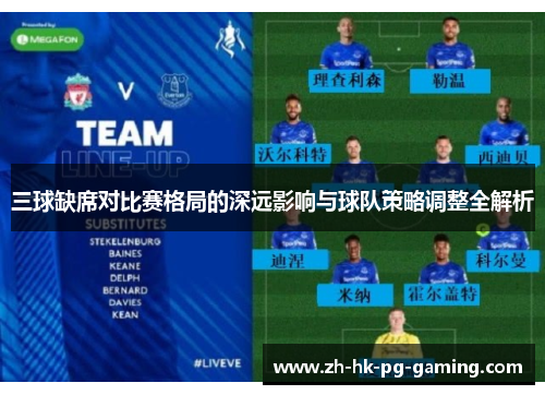 三球缺席对比赛格局的深远影响与球队策略调整全解析