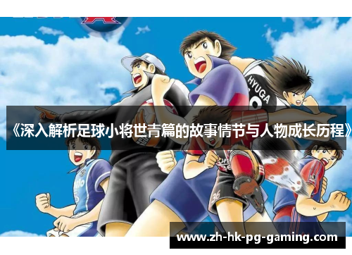 《深入解析足球小将世青篇的故事情节与人物成长历程》