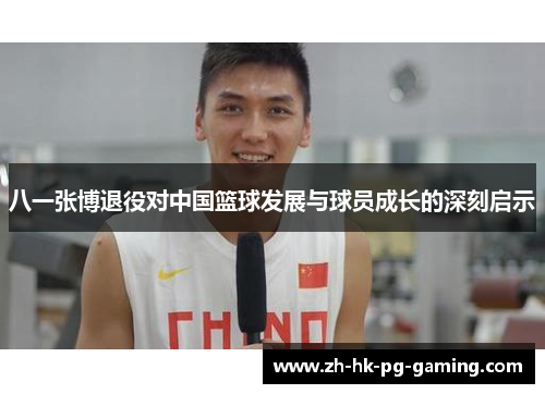 八一张博退役对中国篮球发展与球员成长的深刻启示
