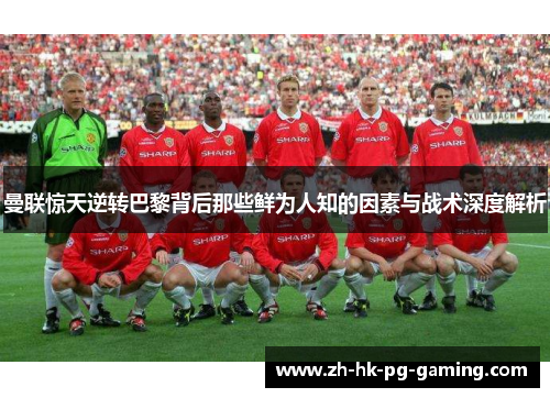 曼联惊天逆转巴黎背后那些鲜为人知的因素与战术深度解析