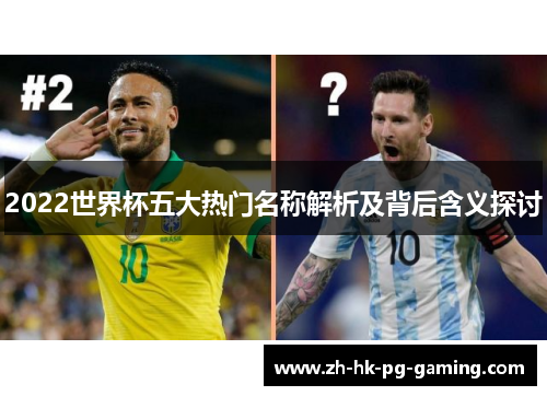 2022世界杯五大热门名称解析及背后含义探讨