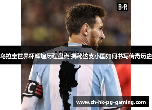 乌拉圭世界杯辉煌历程盘点 揭秘这支小国如何书写传奇历史