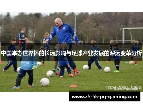 中国举办世界杯的长远影响与足球产业发展的深远变革分析