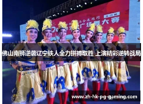佛山南狮逆袭辽宁铁人全力拼搏取胜 上演精彩逆转战局