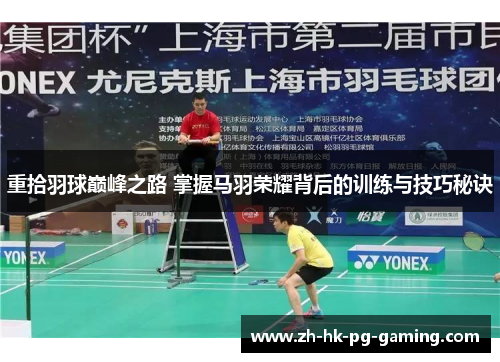 重拾羽球巅峰之路 掌握马羽荣耀背后的训练与技巧秘诀