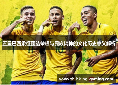 五星巴西象征团结荣耀与民族精神的文化历史意义解析
