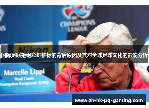 国际足联拒绝彩虹袖标的背后原因及其对全球足球文化的影响分析