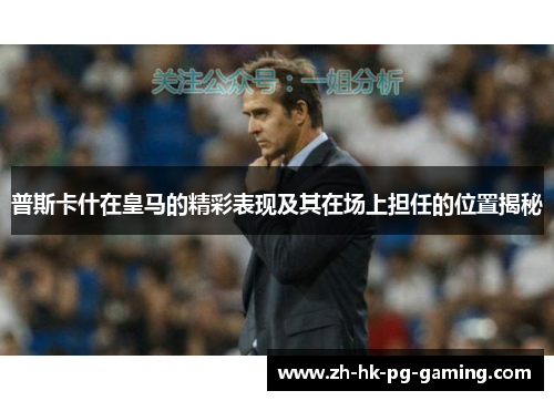 普斯卡什在皇马的精彩表现及其在场上担任的位置揭秘