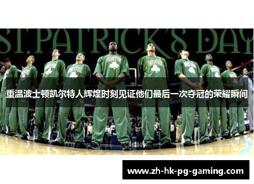 重温波士顿凯尔特人辉煌时刻见证他们最后一次夺冠的荣耀瞬间