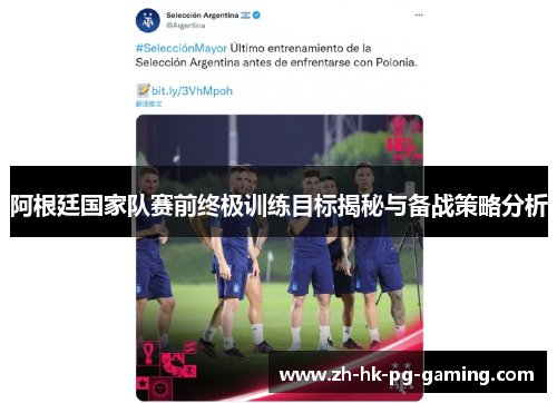 阿根廷国家队赛前终极训练目标揭秘与备战策略分析