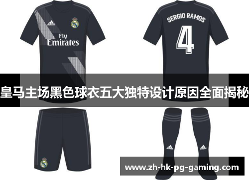 皇马主场黑色球衣五大独特设计原因全面揭秘