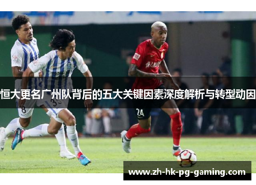 恒大更名广州队背后的五大关键因素深度解析与转型动因