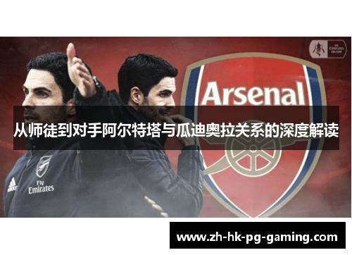 从师徒到对手阿尔特塔与瓜迪奥拉关系的深度解读