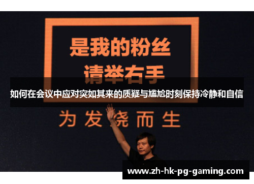 如何在会议中应对突如其来的质疑与尴尬时刻保持冷静和自信 如何在会议中应对突如其来的质疑与尴尬时刻保持冷静和自信