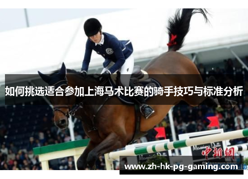 如何挑选适合参加上海马术比赛的骑手技巧与标准分析 如何挑选适合参加上海马术比赛的骑手技巧与标准分析