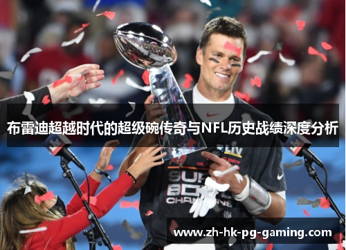 布雷迪超越时代的超级碗传奇与NFL历史战绩深度分析